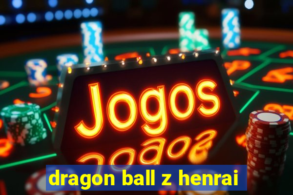 dragon ball z henrai